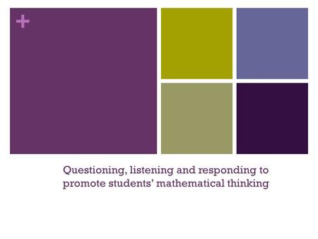 + Questioning, listening and responding to promote students’ mathematical thinking.