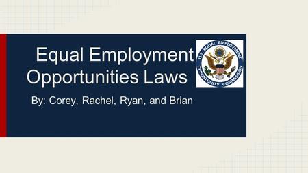 Equal Employment Opportunities Laws By: Corey, Rachel, Ryan, and Brian.