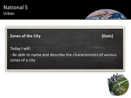 Zones of the City[Date] Today I will: - Be able to name and describe the characteristics of various zones of a city National 5 Urban.