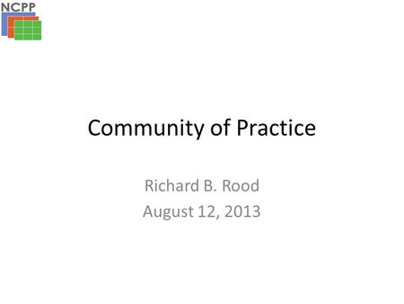 Community of Practice Richard B. Rood August 12, 2013.