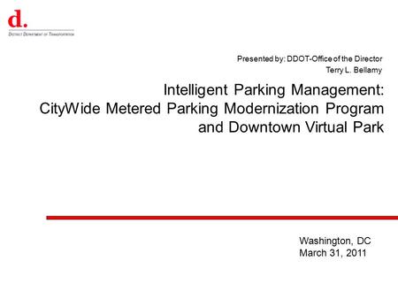 Presented by: DDOT-Office of the Director Terry L. Bellamy Intelligent Parking Management: CityWide Metered Parking Modernization Program and Downtown.