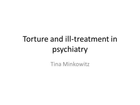 Torture and ill-treatment in psychiatry Tina Minkowitz.