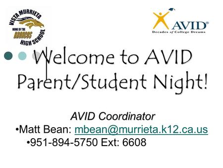 Welcome to AVID Parent/Student Night! AVID Coordinator Matt Bean: 951-894-5750 Ext: 6608.