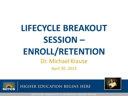 LIFECYCLE BREAKOUT SESSION – ENROLL/RETENTION Dr. Michael Krause April 30, 2013.