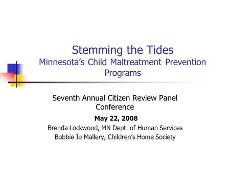 Stemming the Tides Minnesota’s Child Maltreatment Prevention Programs Seventh Annual Citizen Review Panel Conference May 22, 2008 Brenda Lockwood, MN Dept.