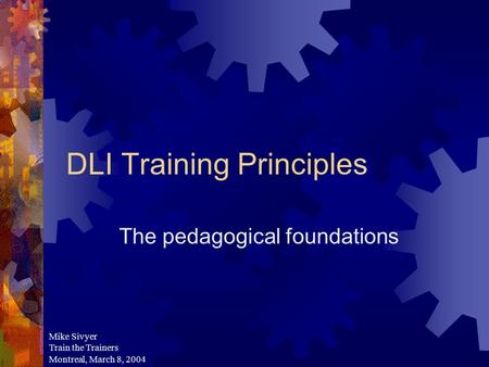 DLI Training Principles The pedagogical foundations Mike Sivyer Train the Trainers Montreal, March 8, 2004.