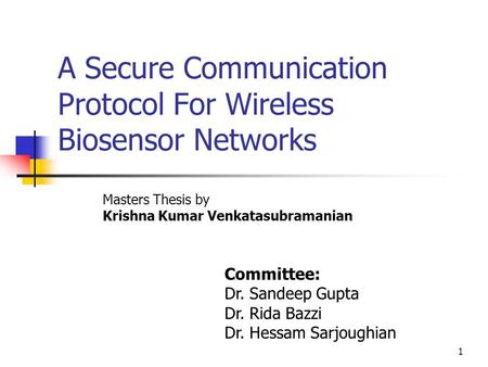 1 A Secure Communication Protocol For Wireless Biosensor Networks Masters Thesis by Krishna Kumar Venkatasubramanian Committee: Dr. Sandeep Gupta Dr. Rida.