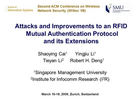 Attacks and Improvements to an RFID Mutual Authentication Protocol and its Extensions Shaoying Cai 1 Yingjiu Li 1 Tieyan Li 2 Robert H. Deng 1 1 Singapore.