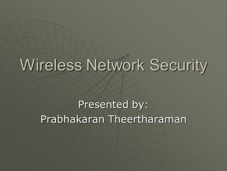 Wireless Network Security Presented by: Prabhakaran Theertharaman.