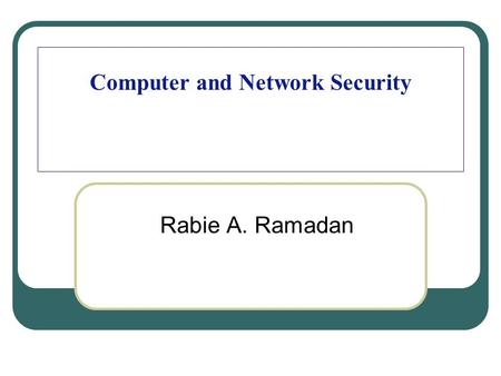 Computer and Network Security Rabie A. Ramadan. Organization of the Course (Cont.) 2 Textbooks William Stallings, “Cryptography and Network Security,”