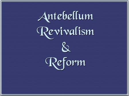 Antebellum Revivalism & Reform 1. The Second Great Awakening 1. The Second Great Awakening “Spiritual Reform From Within” [Religious Revivalism] Social.