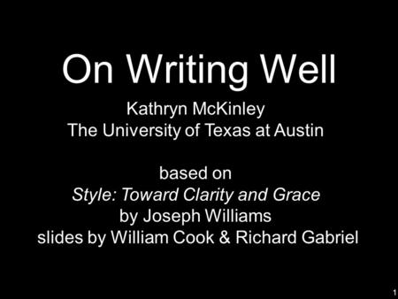 1 On Writing Well Kathryn McKinley The University of Texas at Austin based on Style: Toward Clarity and Grace by Joseph Williams slides by William Cook.