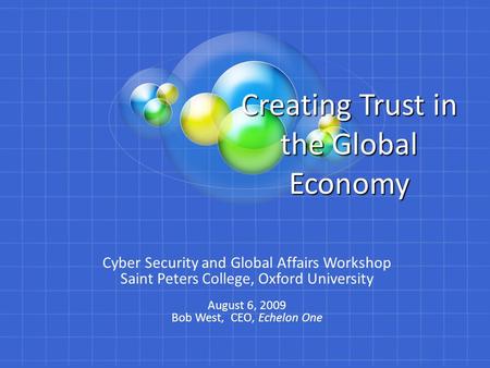 Creating Trust in the Global Economy Cyber Security and Global Affairs Workshop Saint Peters College, Oxford University August 6, 2009 Bob West, CEO, Echelon.