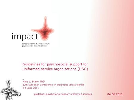 Impact guidelines psychosocial support uniformed services 04.06.2011 _ Hans te Brake, PhD 12th European Conference on Traumatic Stress Vienna 2-5 June.