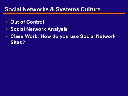 Social Networks & Systems Culture Out of Control Social Network Analysis Class Work: How do you use Social Network Sites?