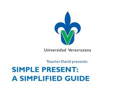 SIMPLE PRESENT: A SIMPLIFIED GUIDE Teacher David presents: