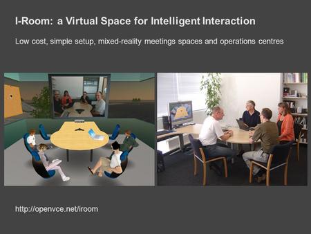 I-Room: a Virtual Space for Intelligent Interaction Low cost, simple setup, mixed-reality meetings spaces and operations centres