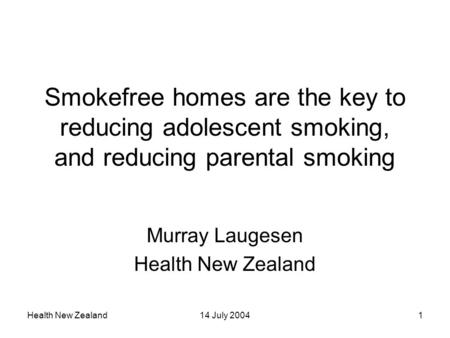 Health New Zealand14 July 20041 Smokefree homes are the key to reducing adolescent smoking, and reducing parental smoking Murray Laugesen Health New Zealand.