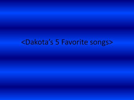 <Dakota’s 5 Favorite songs>