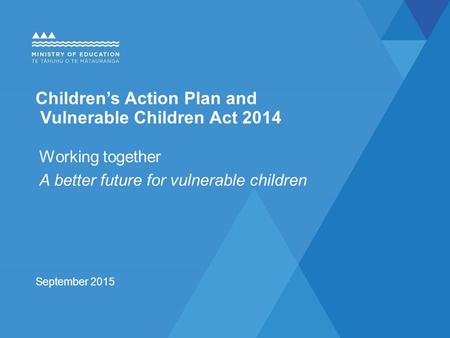 Children’s Action Plan and Vulnerable Children Act 2014 Working together A better future for vulnerable children September 2015.