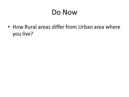 Do Now How Rural areas differ from Urban area where you live?