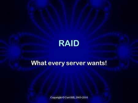 Copyright © Curt Hill, 2003-2010 RAID What every server wants!