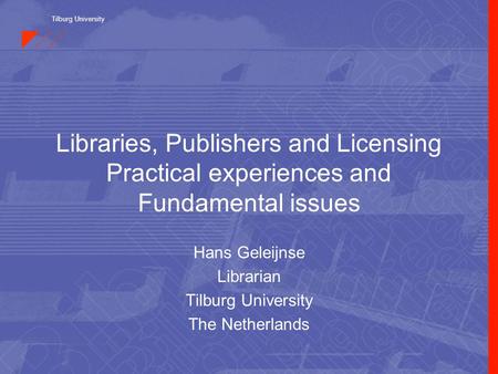 Tilburg University Libraries, Publishers and Licensing Practical experiences and Fundamental issues Hans Geleijnse Librarian Tilburg University The Netherlands.