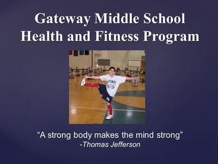 Gateway Middle School Health and Fitness Program “A strong body makes the mind strong” -Thomas Jefferson.