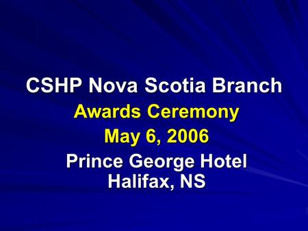 CSHP Nova Scotia Branch Awards Ceremony May 6, 2006 Prince George Hotel Halifax, NS.