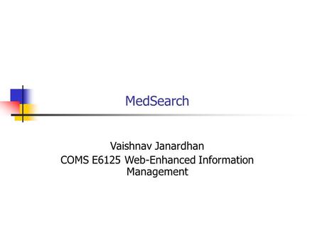 MedSearch Vaishnav Janardhan COMS E6125 Web-Enhanced Information Management.