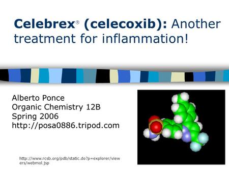 Celebrex ® (celecoxib): Another treatment for inflammation! Alberto Ponce Organic Chemistry 12B Spring 2006