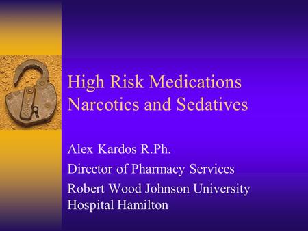 High Risk Medications Narcotics and Sedatives Alex Kardos R.Ph. Director of Pharmacy Services Robert Wood Johnson University Hospital Hamilton.