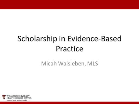 Scholarship in Evidence-Based Practice Micah Walsleben, MLS.