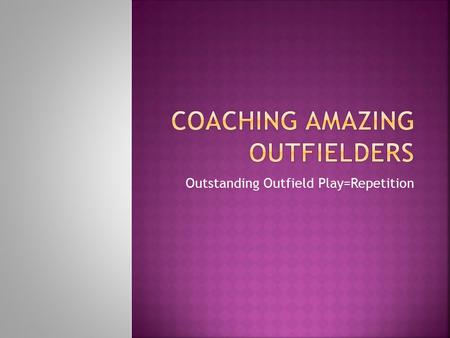 Outstanding Outfield Play=Repetition.  By Mindy Williams Cleeland  University of Washington Most Improved Player  University of Washington All PAC.