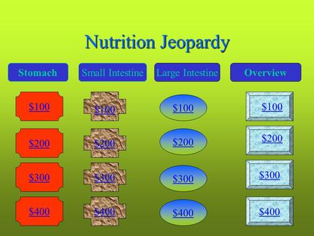 Nutrition Jeopardy StomachSmall IntestineLarge IntestineOverview $100 $200 $300 $400 $300 $400 $100 $200 $300 $400 $100 $200 $100 $200 $300 $400.