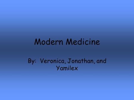 Modern Medicine By: Veronica, Jonathan, and Yamilex.