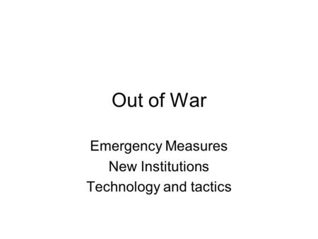 Out of War Emergency Measures New Institutions Technology and tactics.