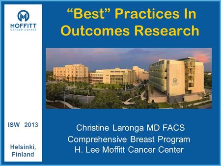 “Best” Practices In Outcomes Research ISW 2013 Helsinki, Finland Christine Laronga MD FACS Comprehensive Breast Program H. Lee Moffitt Cancer Center.