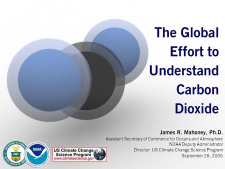 The Global Effort to Understand Carbon Dioxide James R. Mahoney, Ph.D. Assistant Secretary of Commerce for Oceans and Atmosphere NOAA Deputy Administrator.