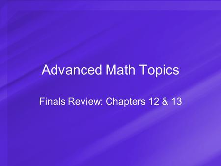 Advanced Math Topics Finals Review: Chapters 12 & 13.