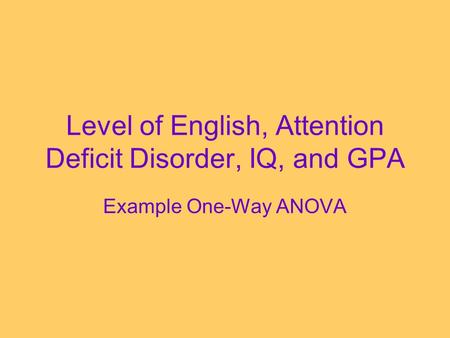 Level of English, Attention Deficit Disorder, IQ, and GPA Example One-Way ANOVA.