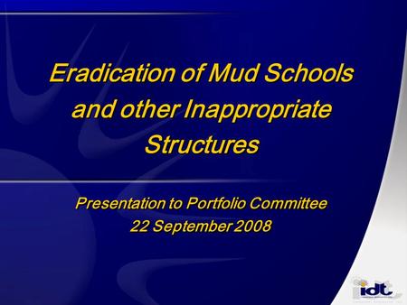 Eradication of Mud Schools and other Inappropriate Structures Presentation to Portfolio Committee 22 September 2008.