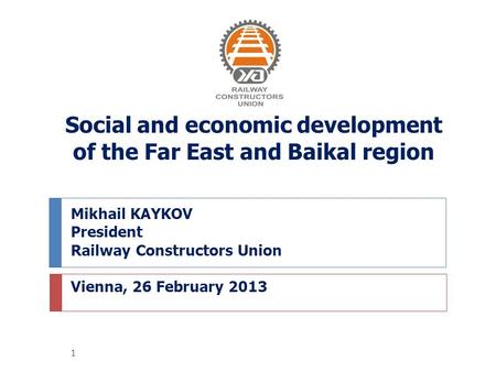 Mikhail KAYKOV President Railway Constructors Union Vienna, 26 February 2013 Social and economic development of the Far East and Baikal region 1.