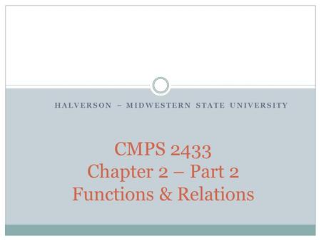 HALVERSON – MIDWESTERN STATE UNIVERSITY CMPS 2433 Chapter 2 – Part 2 Functions & Relations.