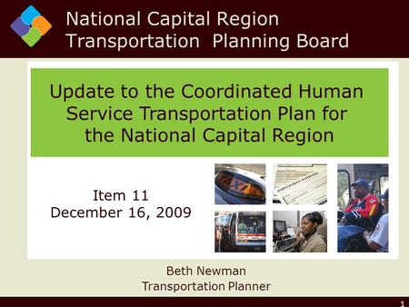 1 Update to the Coordinated Human Service Transportation Plan for the National Capital Region Beth Newman Transportation Planner Item 11 December 16, 2009.