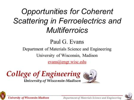 University of Wisconsin-Madison Department of Materials Science and Engineering Opportunities for Coherent Scattering in Ferroelectrics and Multiferroics.