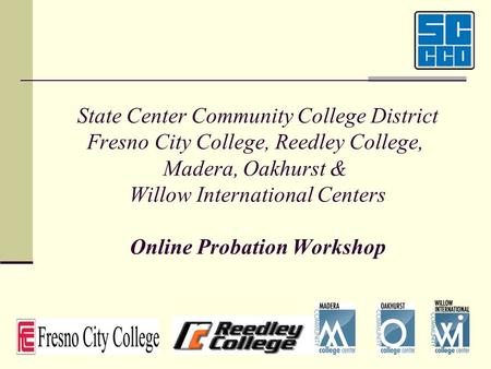 State Center Community College District Fresno City College, Reedley College, Madera, Oakhurst & Willow International Centers Online Probation Workshop.