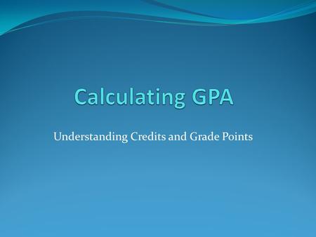 Understanding Credits and Grade Points. Grades - Each grade gives a certain number of points. A = 4.0 B = 3.0 C = 2.0 D = 1.0 F = 0.0.