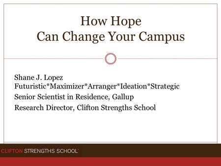 How Hope Can Change Your Campus Shane J. Lopez Futuristic*Maximizer*Arranger*Ideation*Strategic Senior Scientist in Residence, Gallup Research Director,