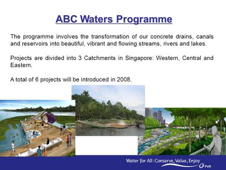 1 ABC Waters Programme The programme involves the transformation of our concrete drains, canals and reservoirs into beautiful, vibrant and flowing streams,